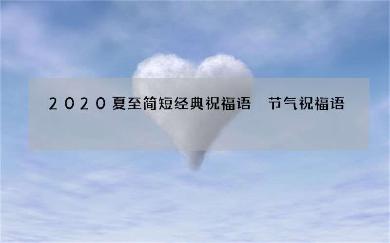 2020夏至简短经典祝福语 节气祝福语